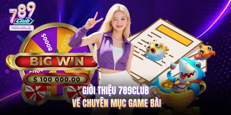 Giới thiệu 789club về chuyên mục game bài