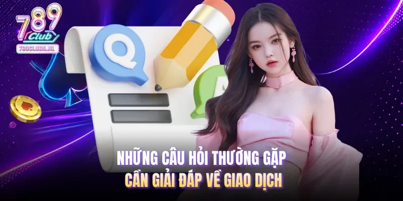 Những câu hỏi thường gặp cần giải đáp về giao dịch
