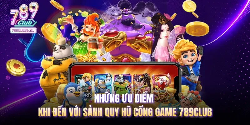 Những ưu điểm khi đến với sảnh quy hũ cổng game 789club