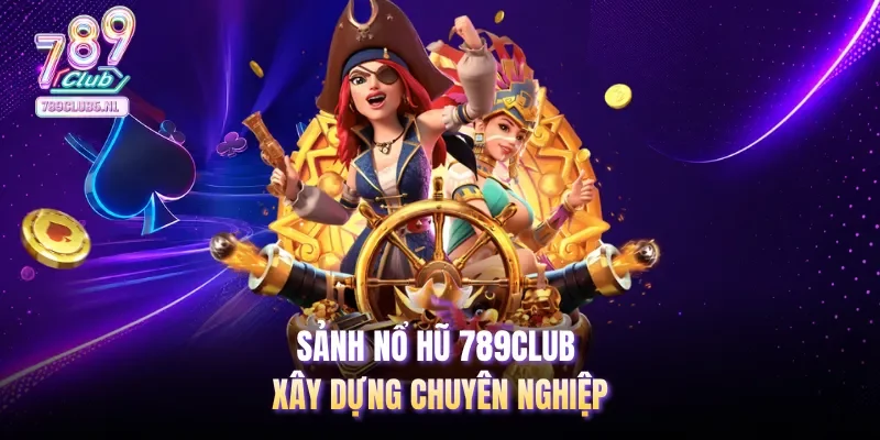 Sảnh Nổ Hũ 789club xây dựng chuyên nghiệp
