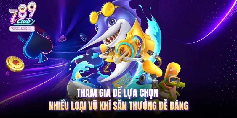 Tham gia để lựa chọn nhiều loại vũ khí săn thưởng dễ dàng